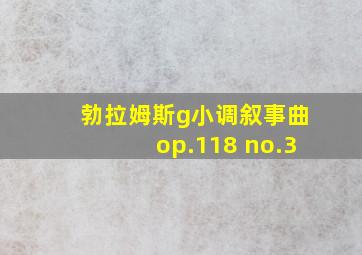 勃拉姆斯g小调叙事曲op.118 no.3